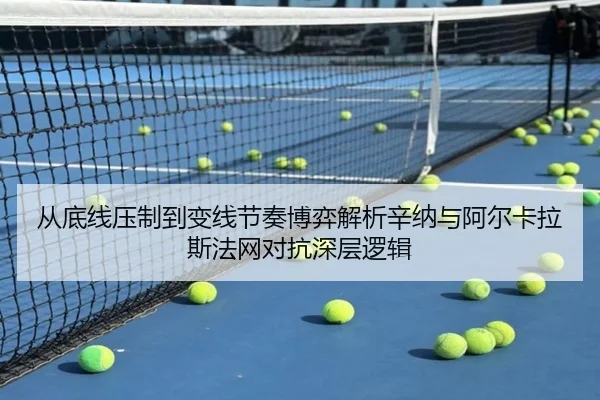 从底线压制到变线节奏博弈解析辛纳与阿尔卡拉斯法网对抗深层逻辑