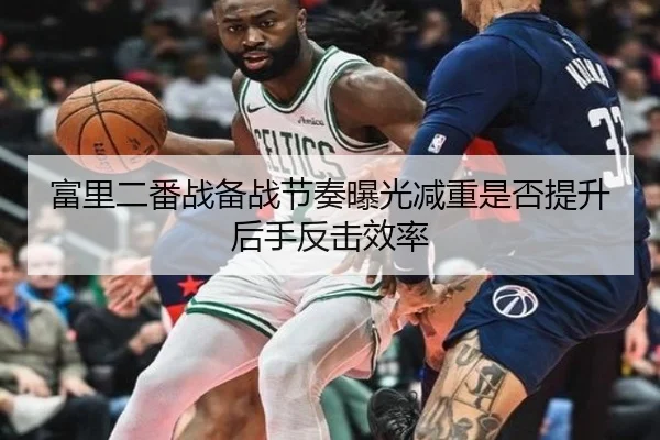 富里二番战备战节奏曝光减重是否提升后手反击效率